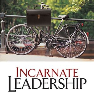 Incarnate Leadership - A Remarkable and Surprising Life Incarnate Leadership